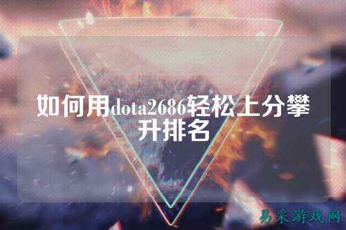 如何用dota2686轻松上分攀升排名