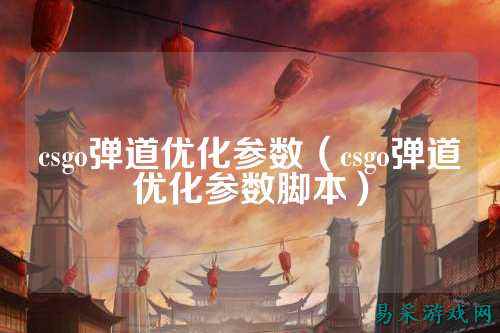 csgo弹道优化参数（csgo弹道优化参数脚本）