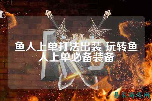 鱼人上单打法出装 玩转鱼人上单必备装备