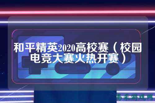 和平精英2020高校赛（校园电竞大赛火热开赛）