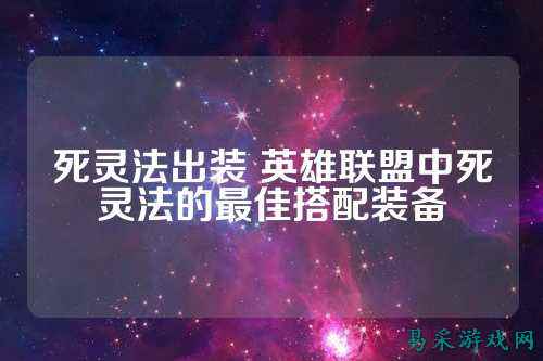 死灵法出装 英雄联盟中死灵法的最佳搭配装备