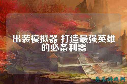 出装模拟器 打造最强英雄的必备利器