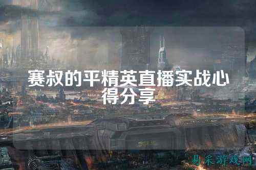赛叔的平精英直播实战心得分享