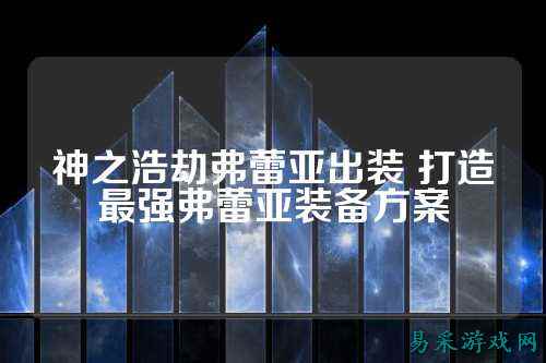 神之浩劫弗蕾亚出装 打造最强弗蕾亚装备方案