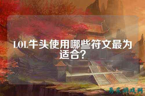 LOL牛头使用哪些符文最为适合？