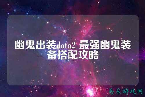 幽鬼出装dota2 最强幽鬼装备搭配攻略