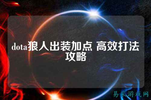 dota狼人出装加点 高效打法攻略