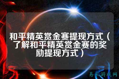 和平精英赏金赛提现方式（了解和平精英赏金赛的奖励提现方式）