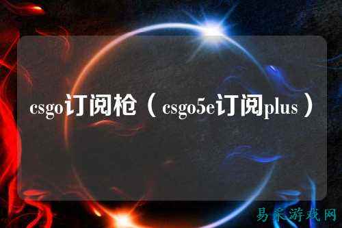 csgo订阅枪（csgo5e订阅plus）