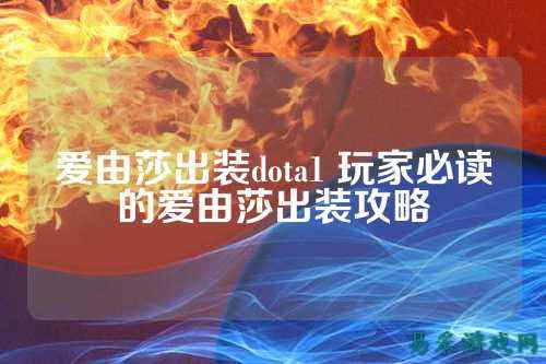 爱由莎出装dota1 玩家必读的爱由莎出装攻略