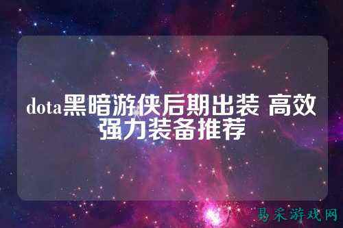 dota黑暗游侠后期出装 高效强力装备推荐