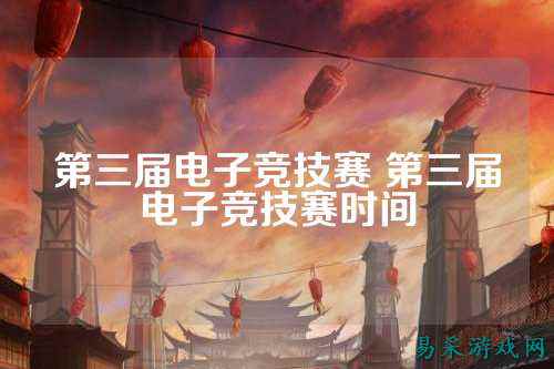 第三届电子竞技赛 第三届电子竞技赛时间