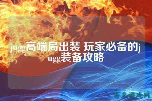 jugg高端局出装 玩家必备的jugg装备攻略