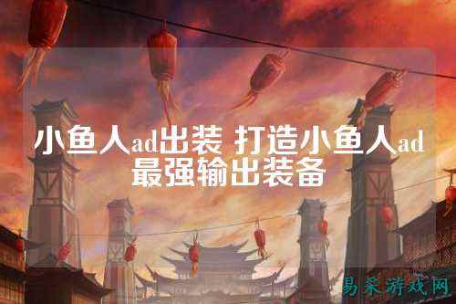 小鱼人ad出装 打造小鱼人ad最强输出装备