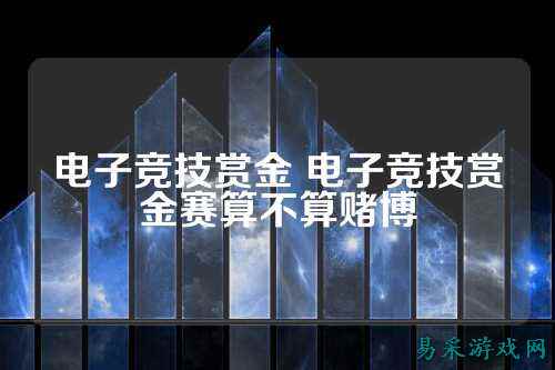 电子竞技赏金 电子竞技赏金赛算不算赌博
