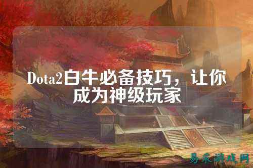 Dota2白牛必备技巧，让你成为神级玩家