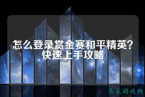 怎么登录赏金赛和平精英？快速上手攻略