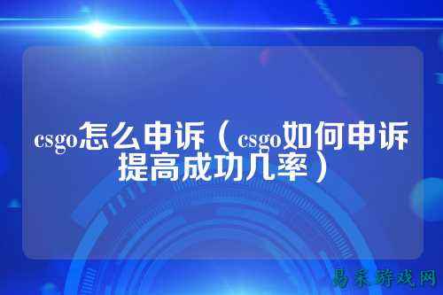 csgo怎么申诉（csgo如何申诉提高成功几率）