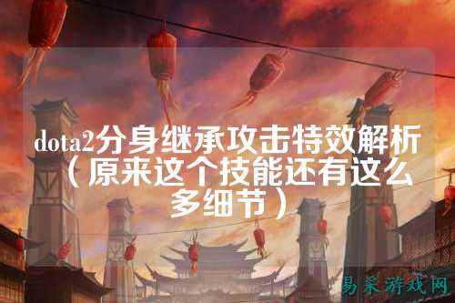 dota2分身继承攻击特效解析（原来这个技能还有这么多细节）