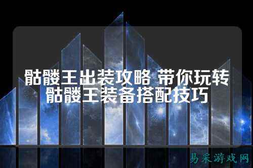 骷髅王出装攻略 带你玩转骷髅王装备搭配技巧