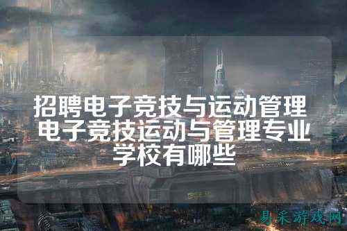 招聘电子竞技与运动管理 电子竞技运动与管理专业学校有哪些