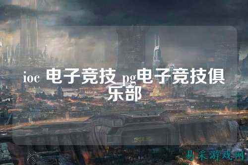 ioc 电子竞技 pg电子竞技俱乐部