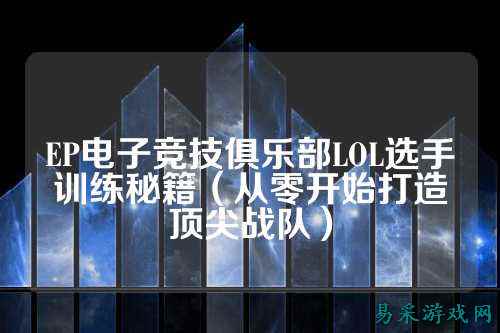 EP电子竞技俱乐部LOL选手训练秘籍（从零开始打造顶尖战队）