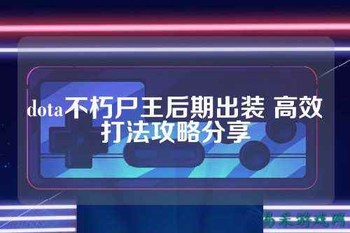 dota不朽尸王后期出装 高效打法攻略分享