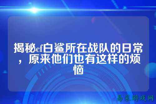 揭秘cf白鲨所在战队的日常，原来他们也有这样的烦恼
