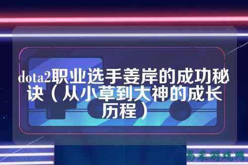dota2职业选手姜岸的成功秘诀（从小草到大神的成长历程）