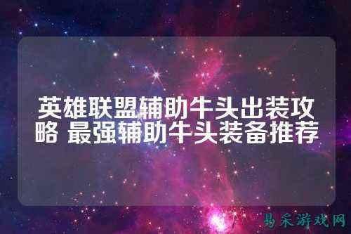 英雄联盟辅助牛头出装攻略 最强辅助牛头装备推荐