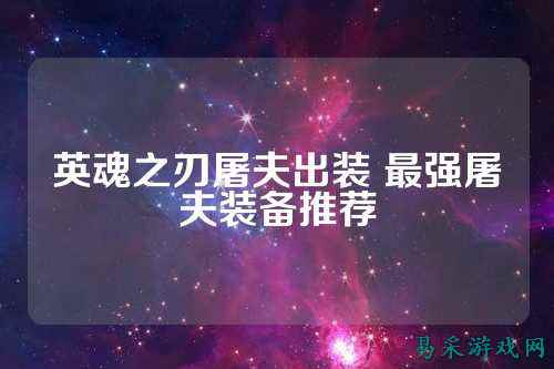 英魂之刃屠夫出装 最强屠夫装备推荐