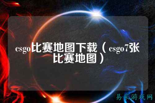 csgo比赛地图下载（csgo7张比赛地图）