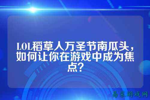 LOL稻草人万圣节南瓜头，如何让你在游戏中成为焦点？