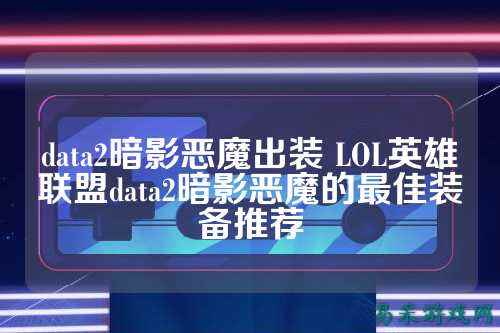 data2暗影恶魔出装 LOL英雄联盟data2暗影恶魔的最佳装备推荐