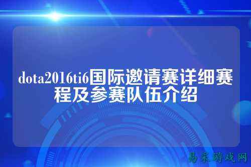 dota2016ti6国际邀请赛详细赛程及参赛队伍介绍
