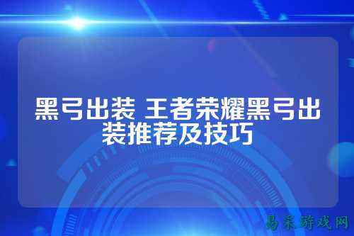 黑弓出装 王者荣耀黑弓出装推荐及技巧