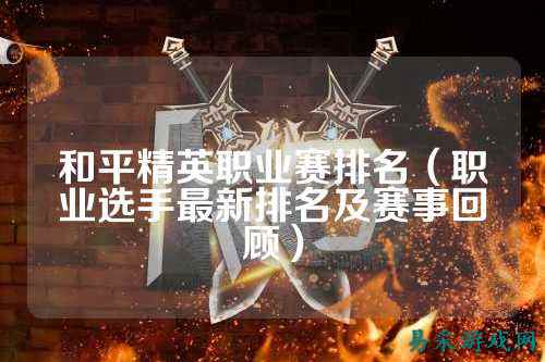 和平精英职业赛排名（职业选手最新排名及赛事回顾）