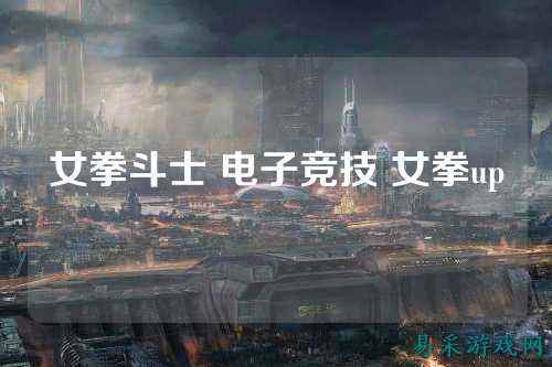 女拳斗士 电子竞技 女拳up