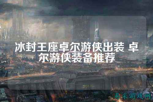 冰封王座卓尔游侠出装 卓尔游侠装备推荐