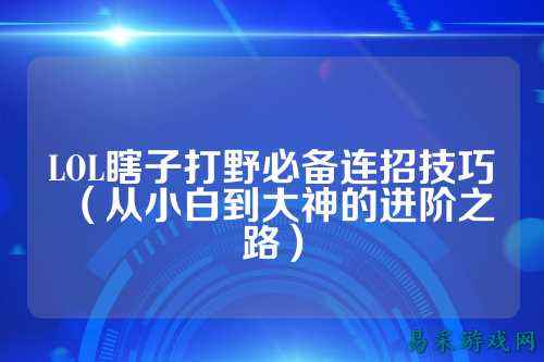 LOL瞎子打野必备连招技巧（从小白到大神的进阶之路）