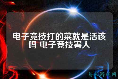 电子竞技打的菜就是活该吗 电子竞技害人