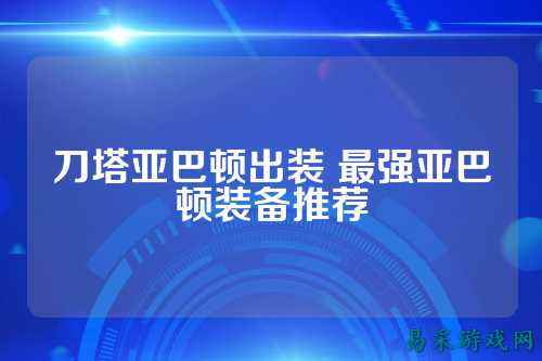 刀塔亚巴顿出装 最强亚巴顿装备推荐