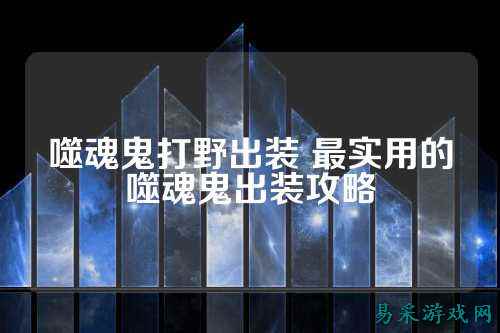 噬魂鬼打野出装 最实用的噬魂鬼出装攻略