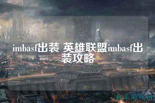 imbasf出装 英雄联盟imbasf出装攻略