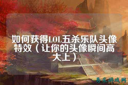 如何获得LOL五杀乐队头像特效（让你的头像瞬间高大上）