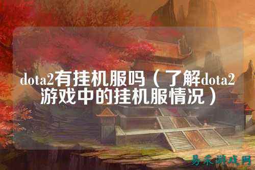dota2有挂机服吗（了解dota2游戏中的挂机服情况）
