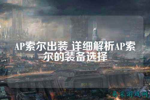 AP索尔出装 详细解析AP索尔的装备选择