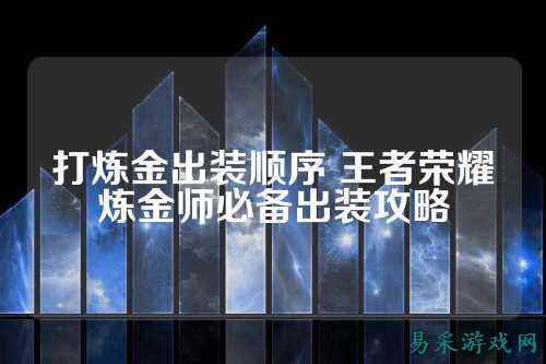 打炼金出装顺序 王者荣耀炼金师必备出装攻略