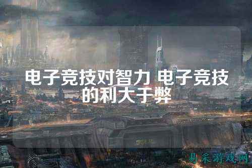 电子竞技对智力 电子竞技的利大于弊